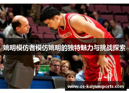 姚明模仿者模仿姚明的独特魅力与挑战探索