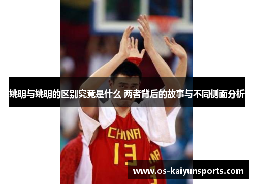 姚明与姚明的区别究竟是什么 两者背后的故事与不同侧面分析