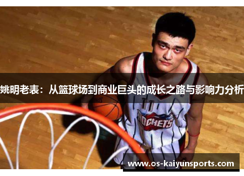 姚明老表：从篮球场到商业巨头的成长之路与影响力分析