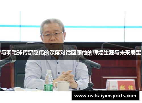 与羽毛球传奇赵伟的深度对话回顾他的辉煌生涯与未来展望