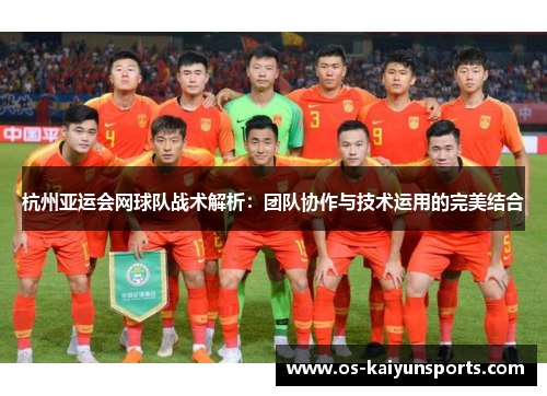 杭州亚运会网球队战术解析：团队协作与技术运用的完美结合