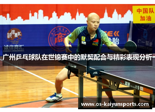 广州乒乓球队在世锦赛中的默契配合与精彩表现分析