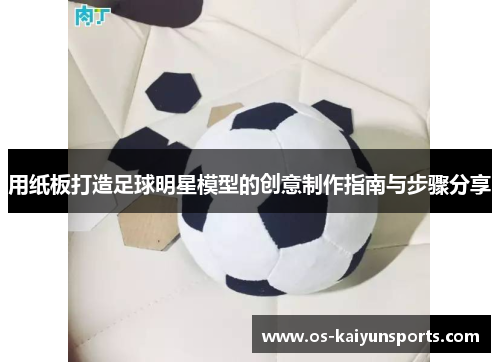 用纸板打造足球明星模型的创意制作指南与步骤分享