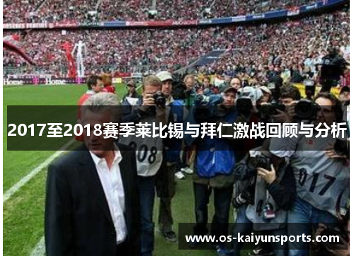 2017至2018赛季莱比锡与拜仁激战回顾与分析