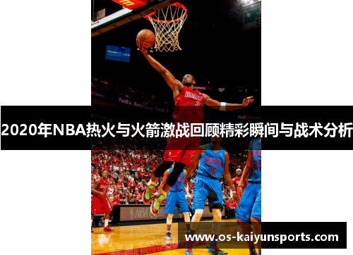 2020年NBA热火与火箭激战回顾精彩瞬间与战术分析