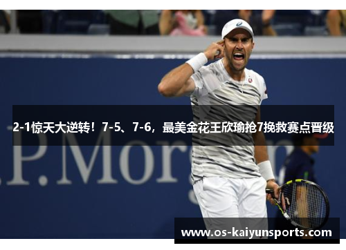 2-1惊天大逆转！7-5、7-6，最美金花王欣瑜抢7挽救赛点晋级