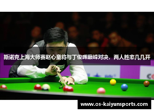 斯诺克上海大师赛赵心童将与丁俊晖巅峰对决，两人胜率几几开