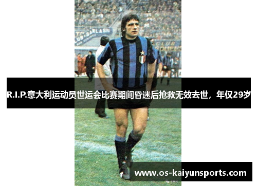 R.I.P.意大利运动员世运会比赛期间昏迷后抢救无效去世，年仅29岁