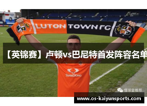 【英锦赛】卢顿vs巴尼特首发阵容名单