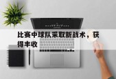 开云体育在线-比赛中球队采取新战术，获得丰收()